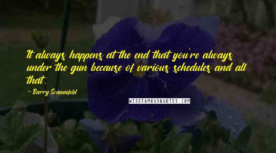 Barry Sonnenfeld quotes: It always happens at the end that you're always under the gun because of various schedules and all that.