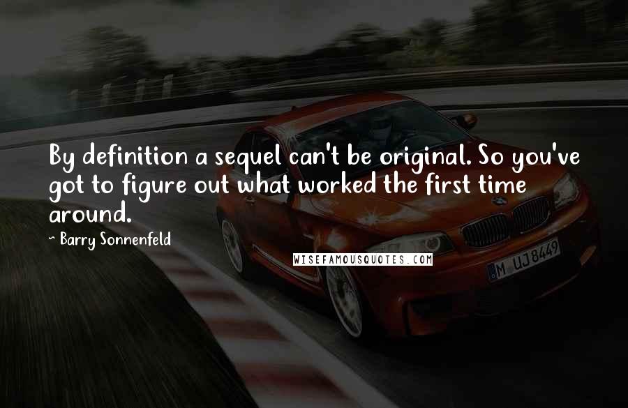 Barry Sonnenfeld quotes: By definition a sequel can't be original. So you've got to figure out what worked the first time around.