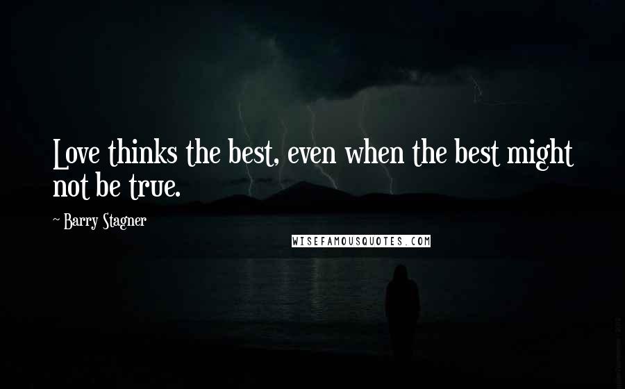 Barry Stagner quotes: Love thinks the best, even when the best might not be true.