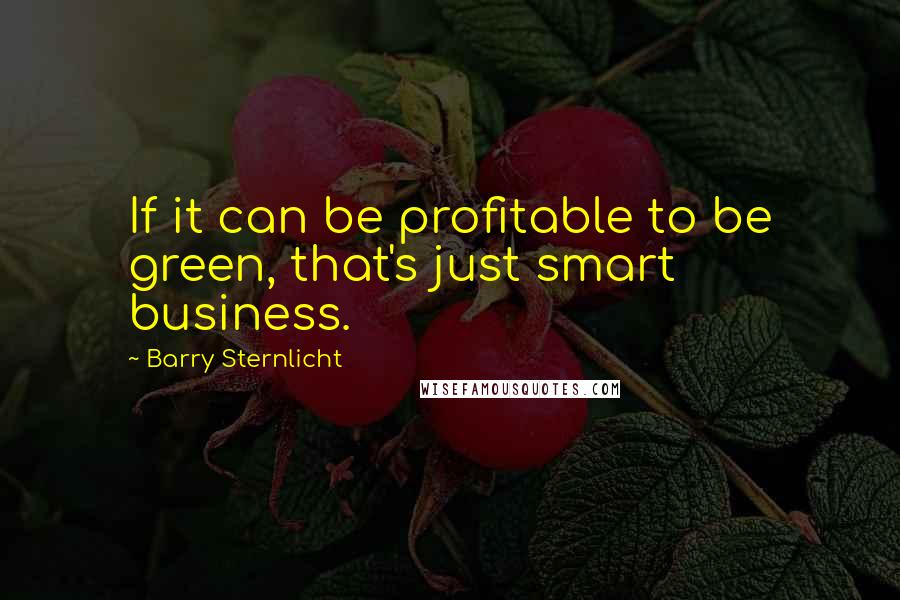 Barry Sternlicht quotes: If it can be profitable to be green, that's just smart business.