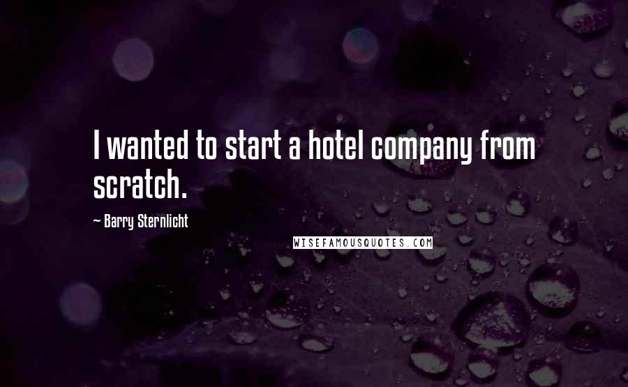 Barry Sternlicht quotes: I wanted to start a hotel company from scratch.