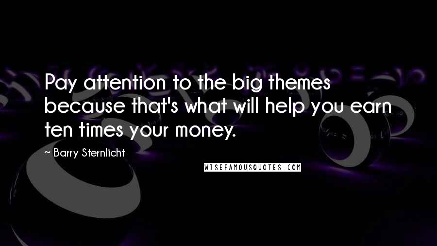 Barry Sternlicht quotes: Pay attention to the big themes because that's what will help you earn ten times your money.