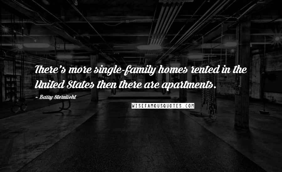 Barry Sternlicht quotes: There's more single-family homes rented in the United States then there are apartments.