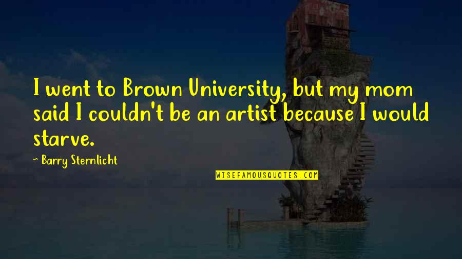 Barry Sternlicht Quotes By Barry Sternlicht: I went to Brown University, but my mom
