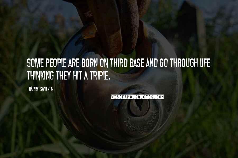 Barry Switzer quotes: Some people are born on third base and go through life thinking they hit a triple.