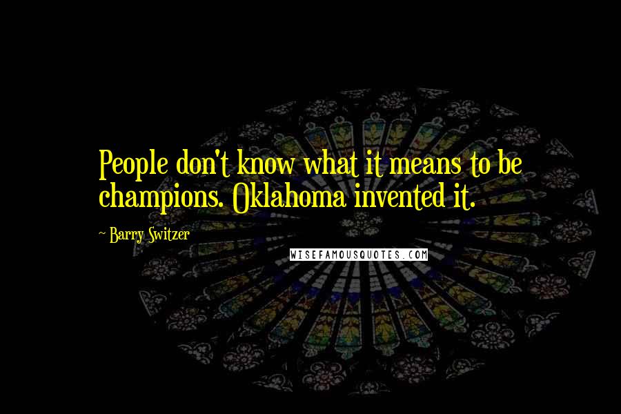 Barry Switzer quotes: People don't know what it means to be champions. Oklahoma invented it.