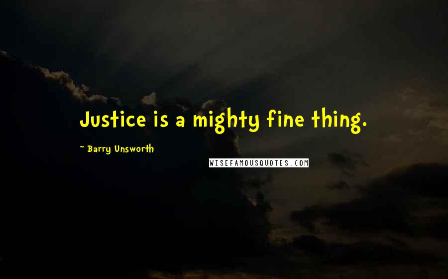 Barry Unsworth quotes: Justice is a mighty fine thing.