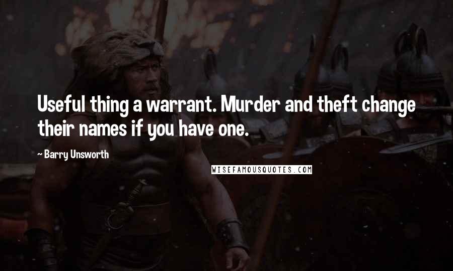 Barry Unsworth quotes: Useful thing a warrant. Murder and theft change their names if you have one.