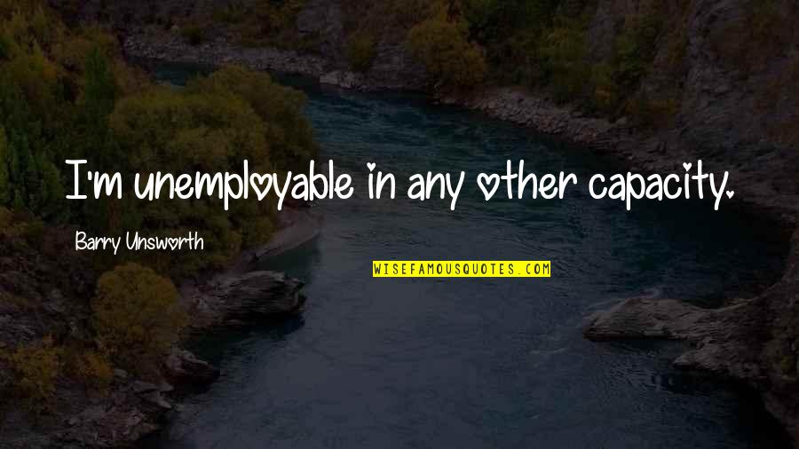 Barry Unsworth Quotes By Barry Unsworth: I'm unemployable in any other capacity.