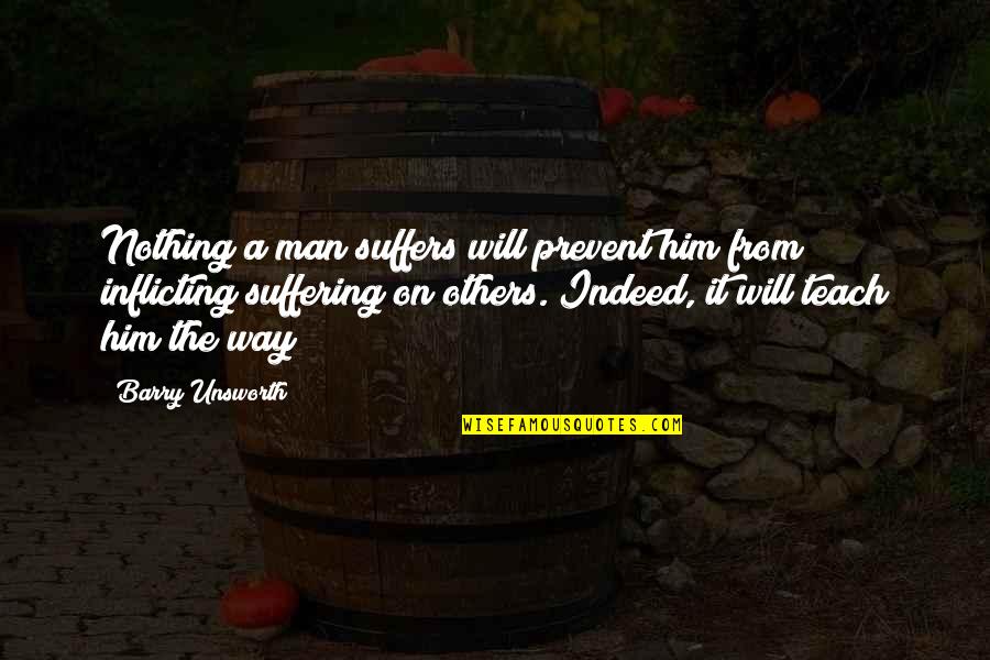 Barry Unsworth Quotes By Barry Unsworth: Nothing a man suffers will prevent him from