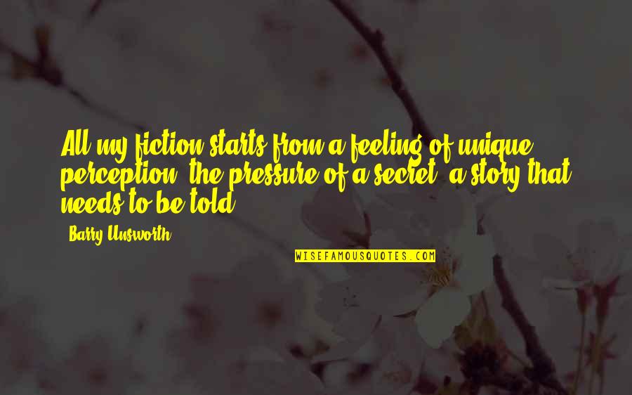 Barry Unsworth Quotes By Barry Unsworth: All my fiction starts from a feeling of