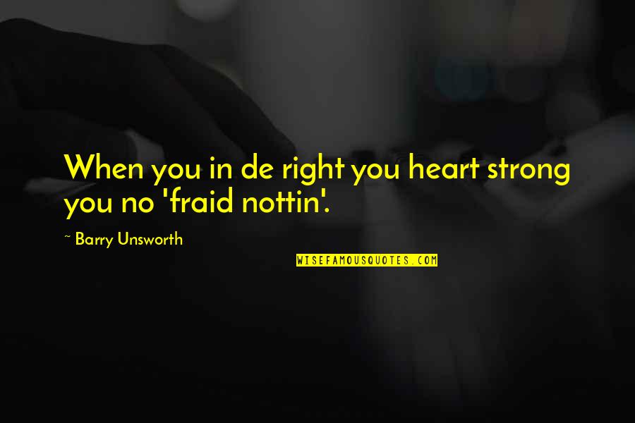 Barry Unsworth Quotes By Barry Unsworth: When you in de right you heart strong