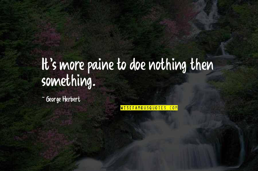 Barry Unsworth Quotes By George Herbert: It's more paine to doe nothing then something.