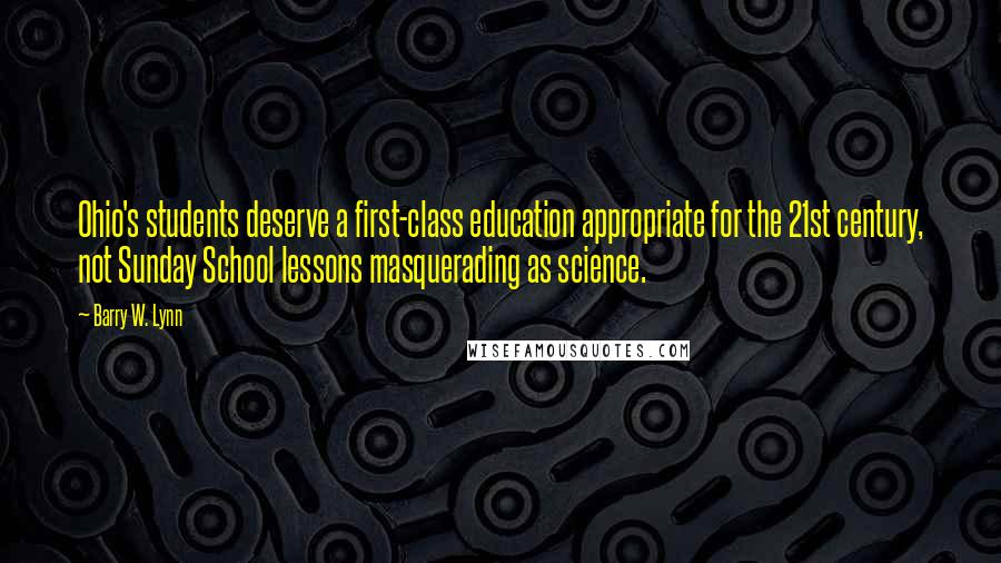 Barry W. Lynn quotes: Ohio's students deserve a first-class education appropriate for the 21st century, not Sunday School lessons masquerading as science.