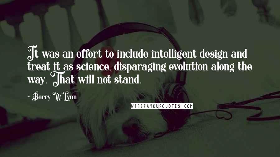 Barry W. Lynn quotes: It was an effort to include intelligent design and treat it as science, disparaging evolution along the way. That will not stand.