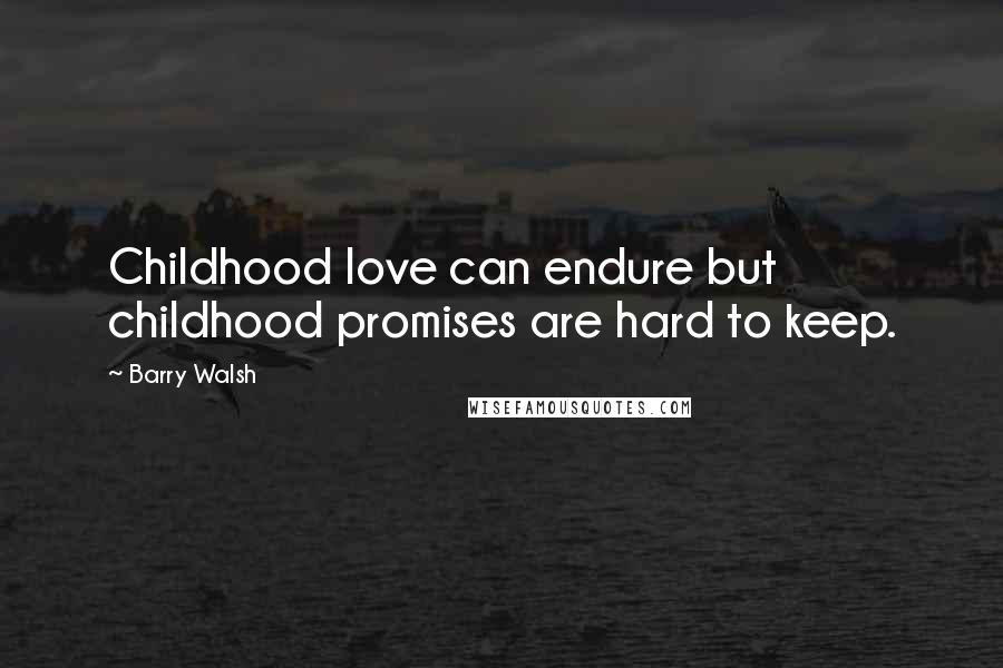 Barry Walsh quotes: Childhood love can endure but childhood promises are hard to keep.