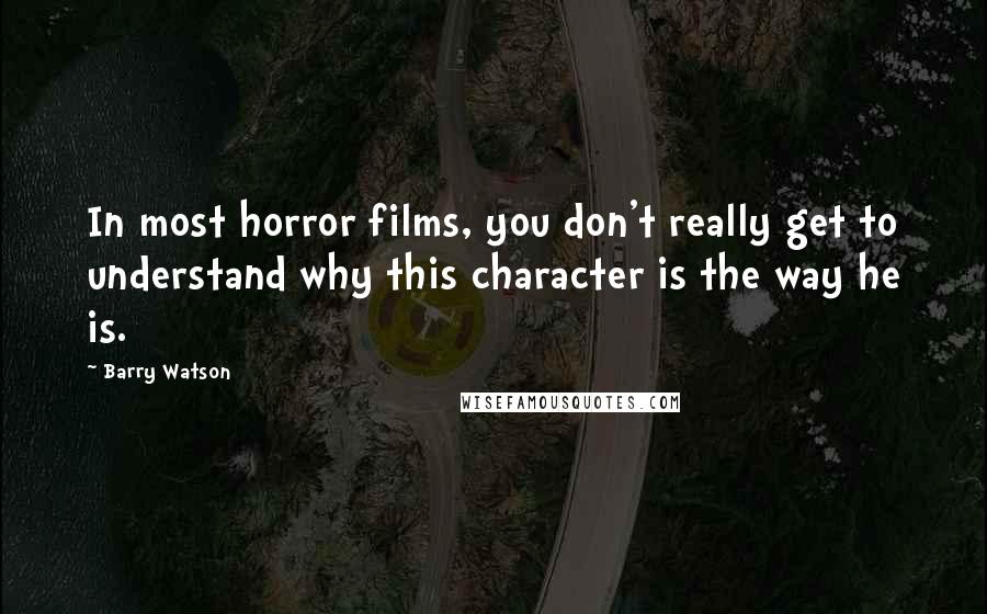 Barry Watson quotes: In most horror films, you don't really get to understand why this character is the way he is.