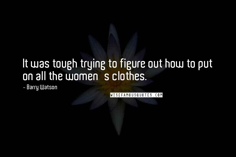 Barry Watson quotes: It was tough trying to figure out how to put on all the women's clothes.