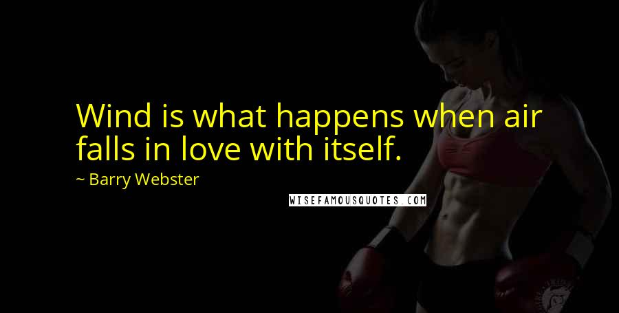 Barry Webster quotes: Wind is what happens when air falls in love with itself.