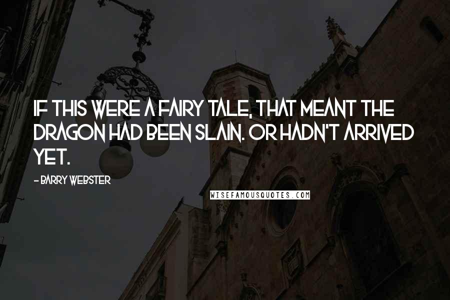 Barry Webster quotes: If this were a fairy tale, that meant the dragon had been slain. Or hadn't arrived yet.
