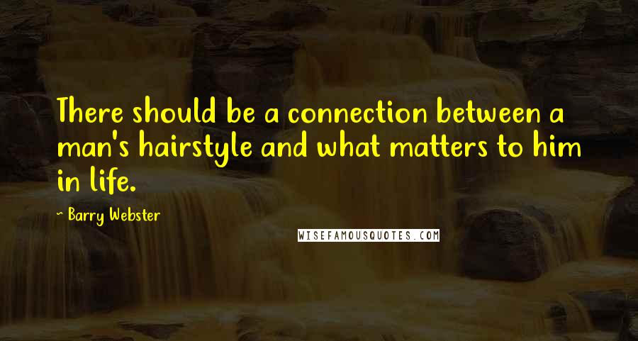 Barry Webster quotes: There should be a connection between a man's hairstyle and what matters to him in life.