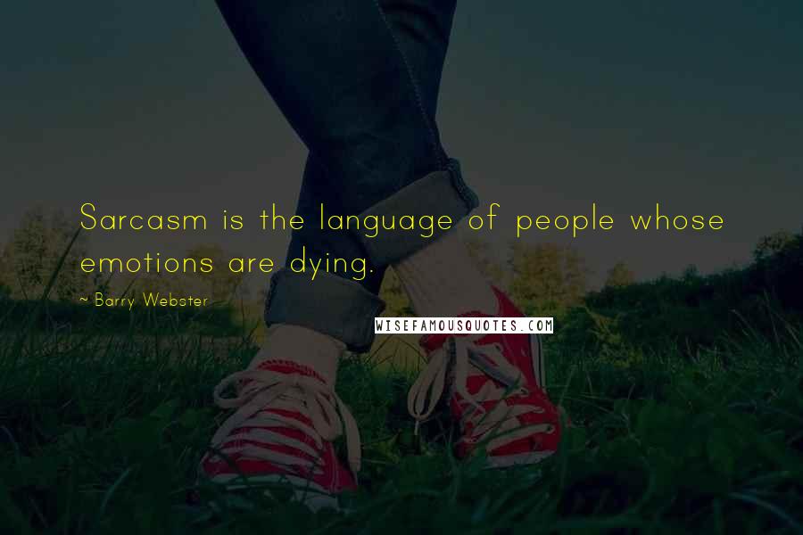 Barry Webster quotes: Sarcasm is the language of people whose emotions are dying.