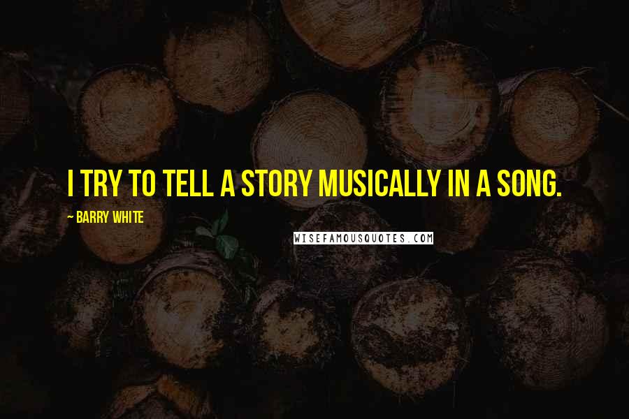 Barry White quotes: I try to tell a story musically in a song.