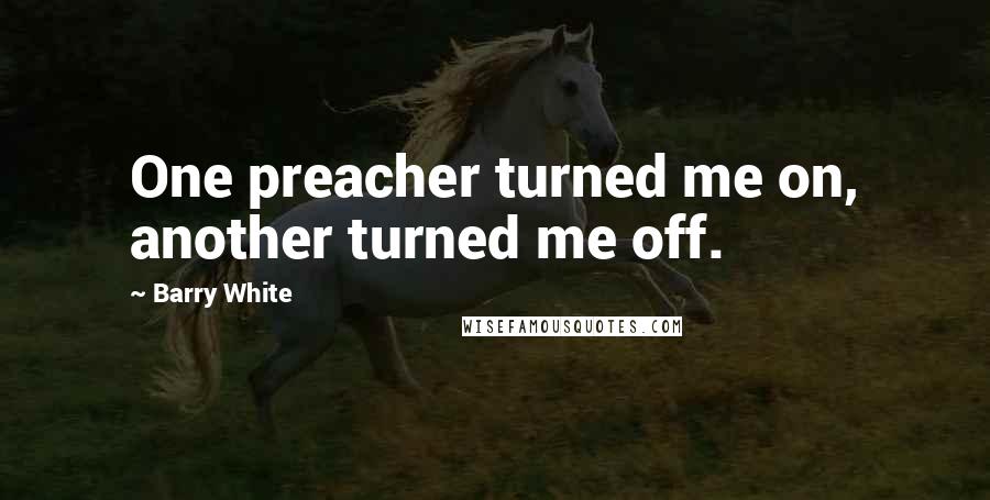 Barry White quotes: One preacher turned me on, another turned me off. Barry White quotes: One preacher turned me on, another turned me off.