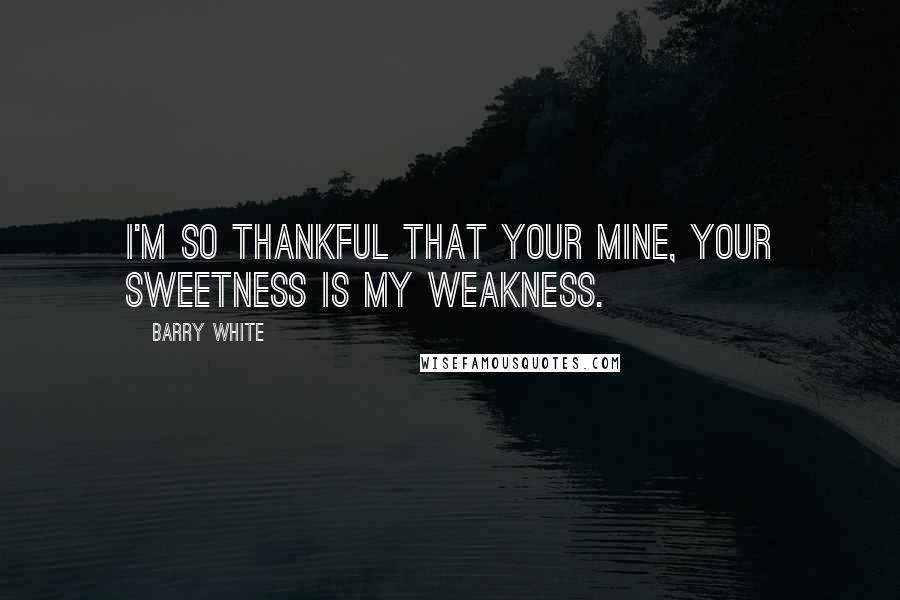 Barry White quotes: I'm so thankful that your mine, your sweetness is my weakness. Barry White quotes: I'm so thankful that your mine, your sweetness is my weakness.