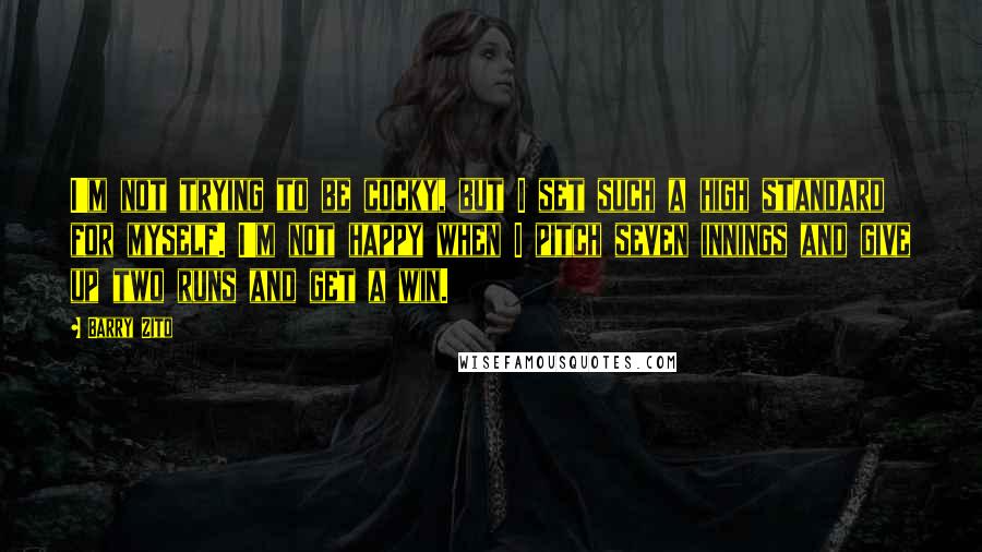 Barry Zito quotes: I'm not trying to be cocky, but I set such a high standard for myself. I'm not happy when I pitch seven innings and give up two runs and get