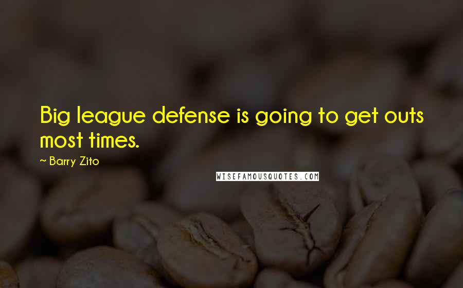 Barry Zito quotes: Big league defense is going to get outs most times.