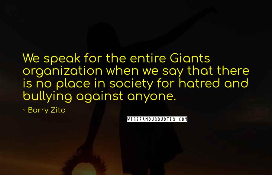 Barry Zito quotes: We speak for the entire Giants organization when we say that there is no place in society for hatred and bullying against anyone. Barry Zito quotes: We speak for the entire Giants organization when we say that there is no place in society for hatred and bullying against anyone.