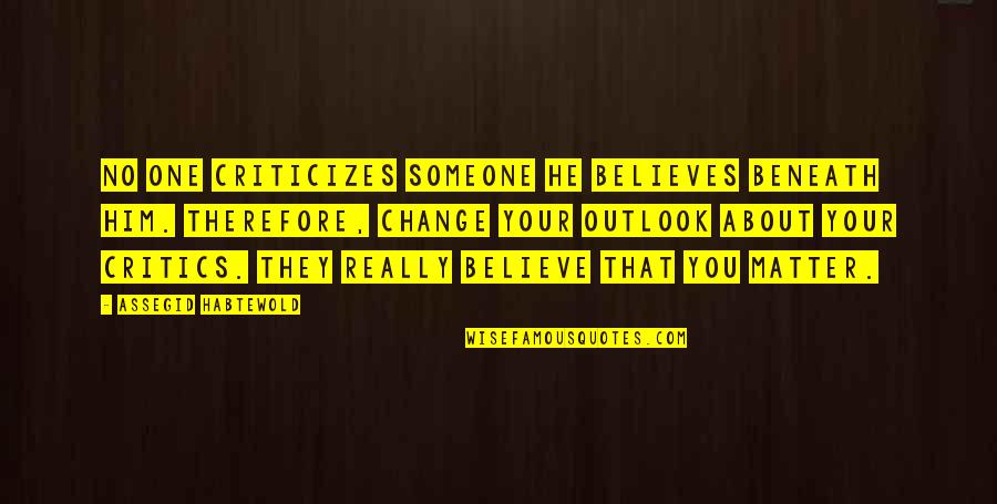 Barrymores Family Quotes By Assegid Habtewold: No one criticizes someone he believes beneath him. Barrymores Family Quotes By Assegid Habtewold: No one criticizes someone he believes beneath him.