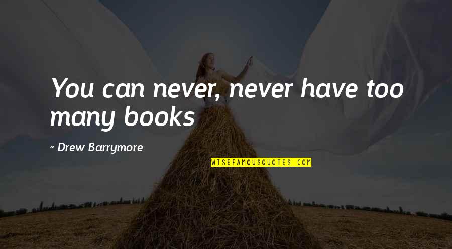Barrymore's Quotes By Drew Barrymore: You can never, never have too many books