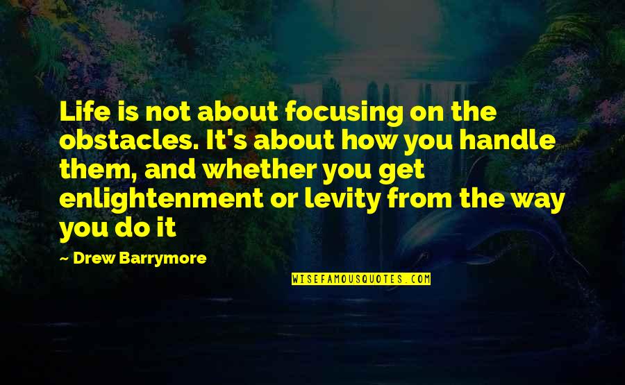 Barrymore's Quotes By Drew Barrymore: Life is not about focusing on the obstacles.