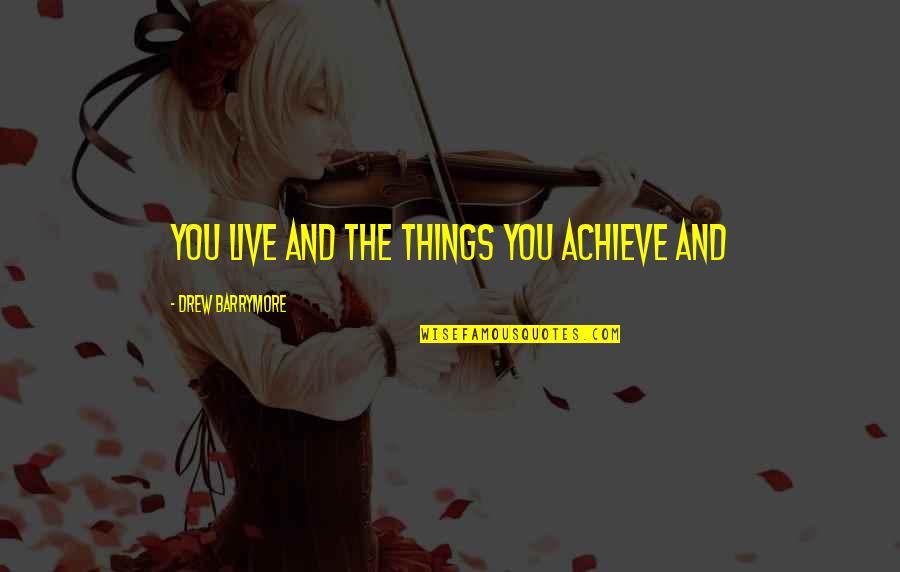 Barrymore's Quotes By Drew Barrymore: you live and the things you achieve and