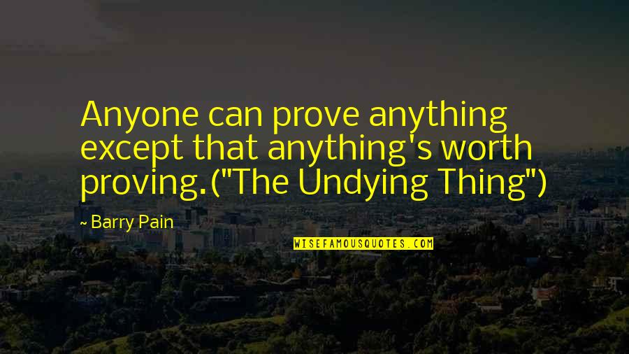 Barry's Quotes By Barry Pain: Anyone can prove anything except that anything's worth