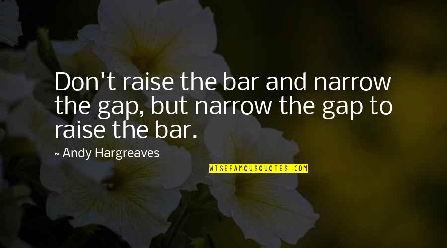 Bars Quotes By Andy Hargreaves: Don't raise the bar and narrow the gap,