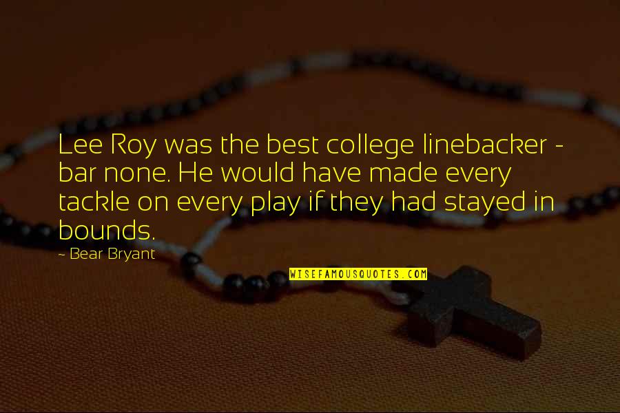 Bars Quotes By Bear Bryant: Lee Roy was the best college linebacker -