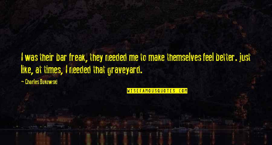 Bars Quotes By Charles Bukowski: I was their bar freak, they needed me Bars Quotes By Charles Bukowski: I was their bar freak, they needed me