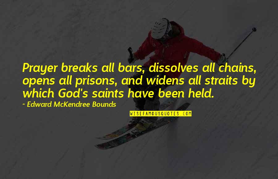 Bars Quotes By Edward McKendree Bounds: Prayer breaks all bars, dissolves all chains, opens