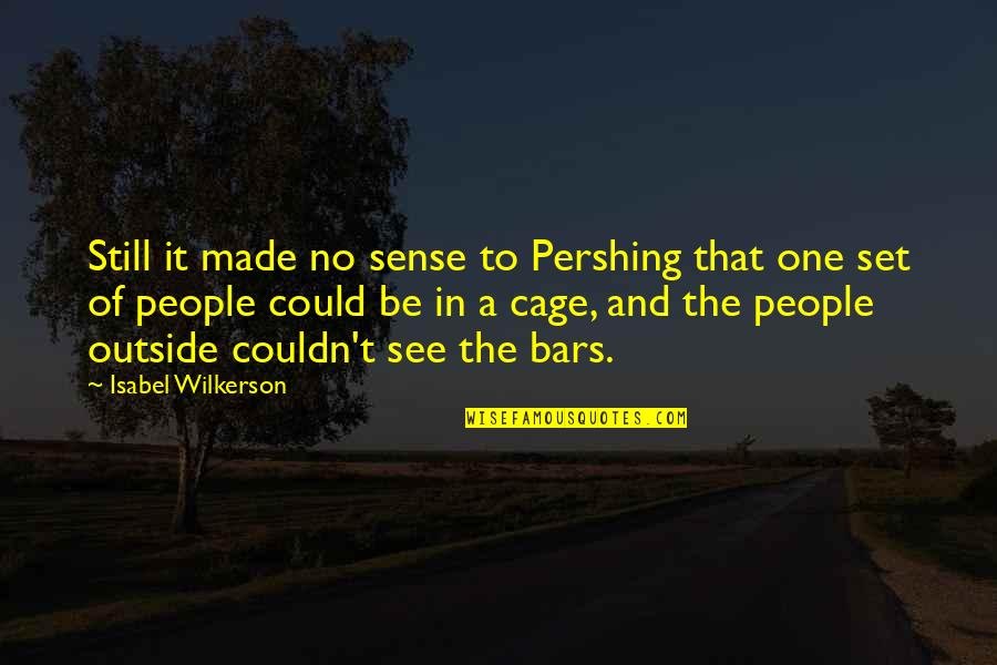Bars Quotes By Isabel Wilkerson: Still it made no sense to Pershing that Bars Quotes By Isabel Wilkerson: Still it made no sense to Pershing that
