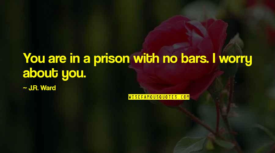 Bars Quotes By J.R. Ward: You are in a prison with no bars.