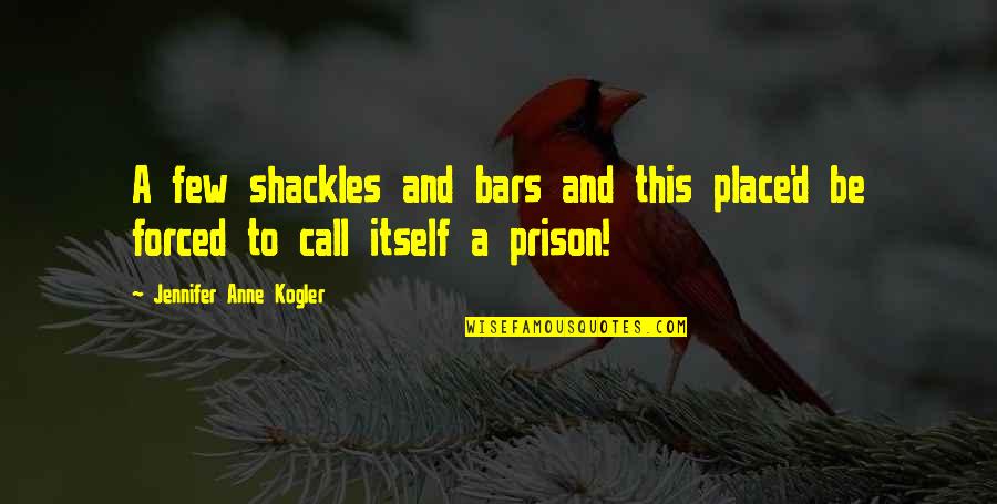 Bars Quotes By Jennifer Anne Kogler: A few shackles and bars and this place'd