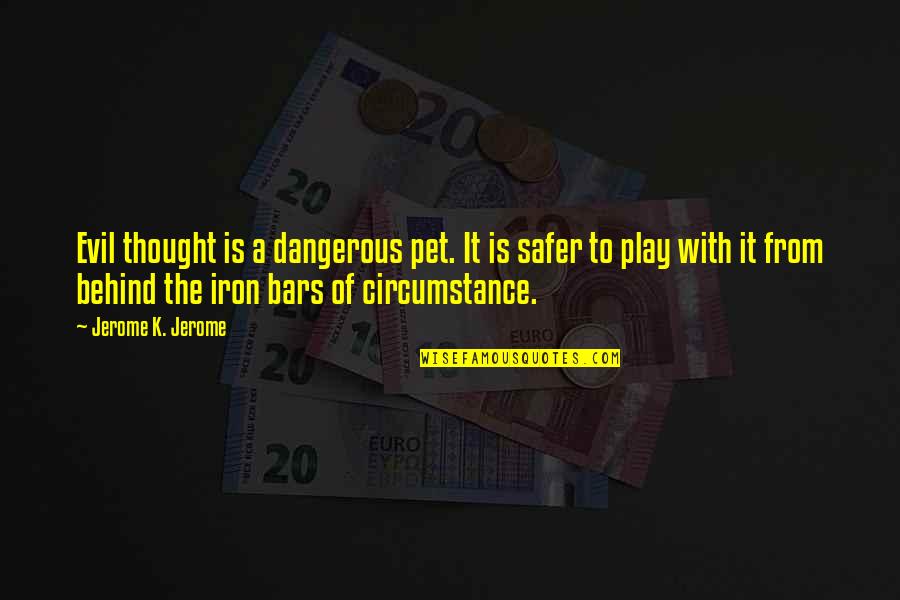 Bars Quotes By Jerome K. Jerome: Evil thought is a dangerous pet. It is Bars Quotes By Jerome K. Jerome: Evil thought is a dangerous pet. It is