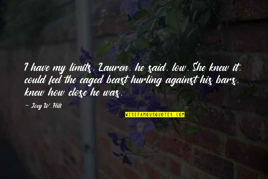Bars Quotes By Joey W. Hill: I have my limits, Lauren, he said, low. Bars Quotes By Joey W. Hill: I have my limits, Lauren, he said, low.