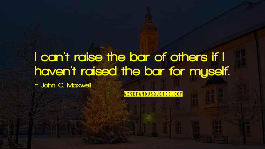 Bars Quotes By John C. Maxwell: I can't raise the bar of others if