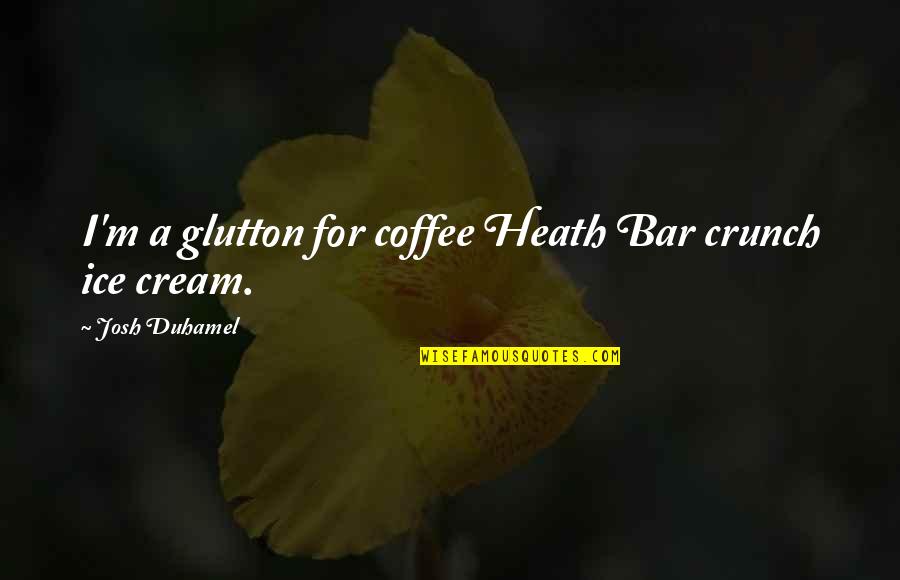 Bars Quotes By Josh Duhamel: I'm a glutton for coffee Heath Bar crunch Bars Quotes By Josh Duhamel: I'm a glutton for coffee Heath Bar crunch