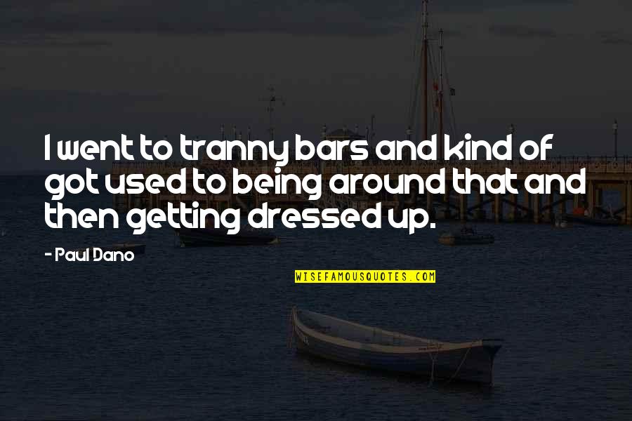 Bars Quotes By Paul Dano: I went to tranny bars and kind of Bars Quotes By Paul Dano: I went to tranny bars and kind of