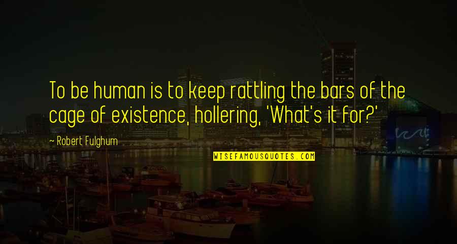 Bars Quotes By Robert Fulghum: To be human is to keep rattling the